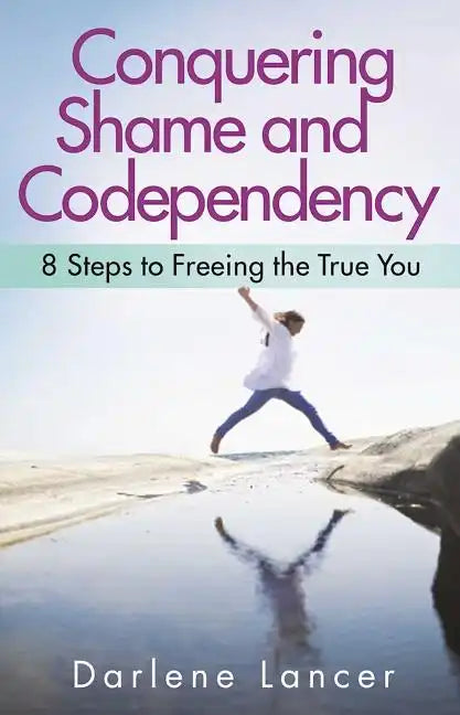 Conquering Shame and Codependency: 8 Steps to Freeing the True You - Paperback