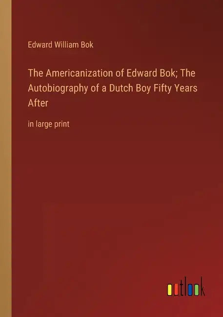 The Americanization of Edward Bok; The Autobiography of a Dutch Boy Fifty Years After: in large print - Paperback