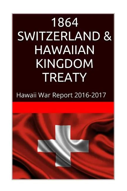 1864 SWITZERLAND & The HAWAIIAN KINGDOM TREATY: Hawaii War Report 2016-2017 - Paperback