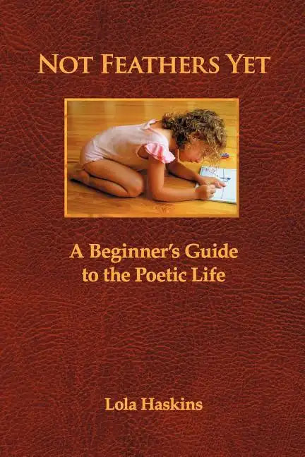 Not Feathers Yet: A Beginner's Guide to the Poetic Life - Paperback