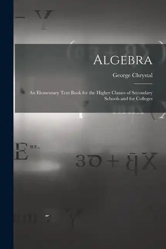 Algebra: An Elementary Text Book for the Higher Classes of Secondary Schools and for Colleges - Paperback