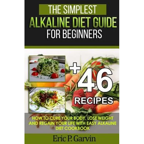 The Simplest Alkaline Diet Guide for Beginners + 46 Easy Recipes: How to Cure Your Body, Lose Weight And Regain Your Life with Easy Alkaline Diet Cook - Paperback