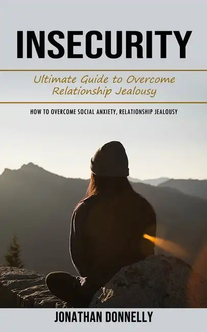 Insecurity: Ultimate Guide to Overcome Relationship Jealousy (How to Overcome Social Anxiety, Relationship Jealousy) - Paperback