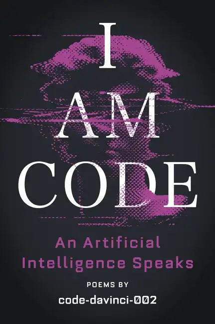 I Am Code: An Artificial Intelligence Speaks: Poems - Paperback