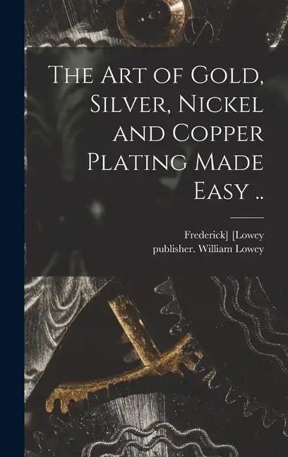 The Art of Gold, Silver, Nickel and Copper Plating Made Easy .. - Hardcover