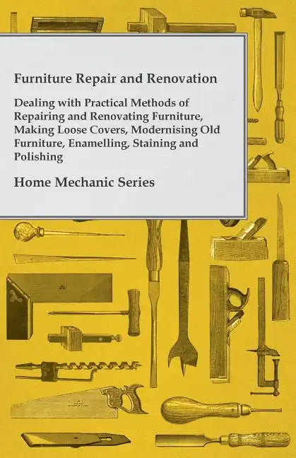 Furniture Repair and Renovation - Dealing with Practical Methods of Repairing and Renovating Furniture, Making Loose Covers, Modernising Old Furniture - Paperback