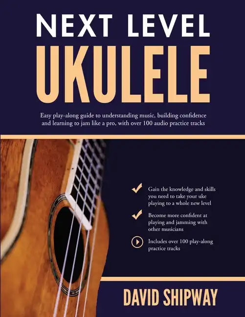 Next Level Ukulele: Easy play-along guide to understanding music, building confidence and learning to jam like a pro, with over 100 audio practice tra - Paperback
