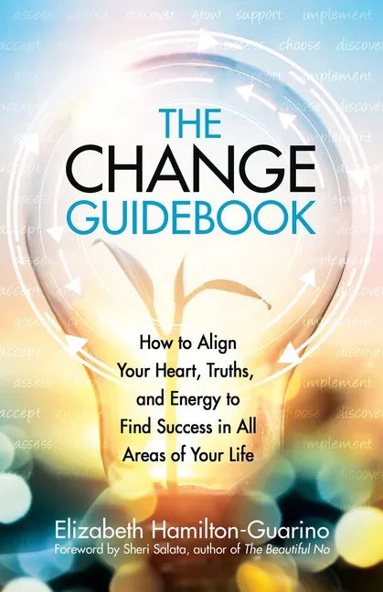 The Change Guidebook: How to Align Your Heart, Truths, and Energy to Find Success in All Areas of Your Life - Paperback