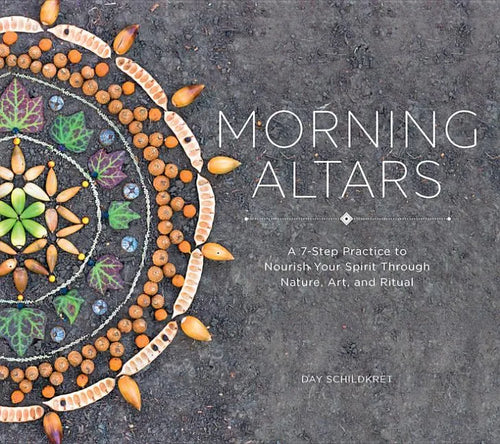 Morning Altars: A 7-Step Practice to Nourish Your Spirit Through Nature, Art, and Ritual - Hardcover