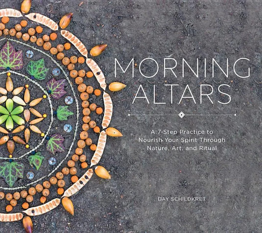 Morning Altars: A 7-Step Practice to Nourish Your Spirit Through Nature, Art, and Ritual - Hardcover