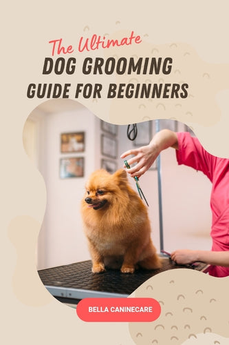 The Ultimate Dog Grooming Guide for Beginners: DIY Techniques for Washing, Trimming, Cleaning & Clipping All Breeds of Dogs - Paperback