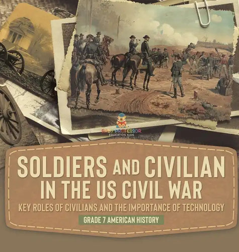Soldiers and Civilians in the US Civil War Key Roles of Civilians and the Importance of Technology Grade 7 American History - Hardcover