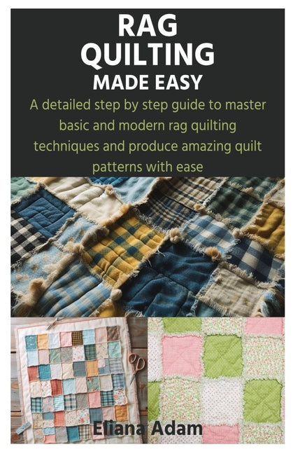 Rag Quilting Made Easy: A detailed step by step guide to master basic and modern rag quilting techniques and produce amazing quilt patterns with ease - Paperback