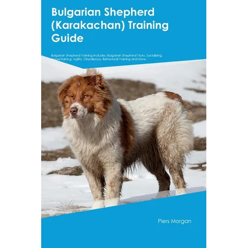 Bulgarian Shepherd (Karakachan) Training Guide Bulgarian Shepherd Training Includes: Bulgarian Shepherd Tricks, Socializing, Housetraining, Agility, O - Paperback