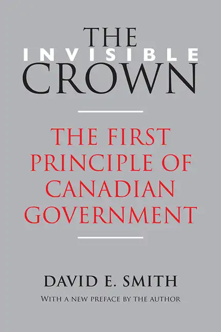 The Invisible Crown: The First Principle of Canadian Government - Paperback