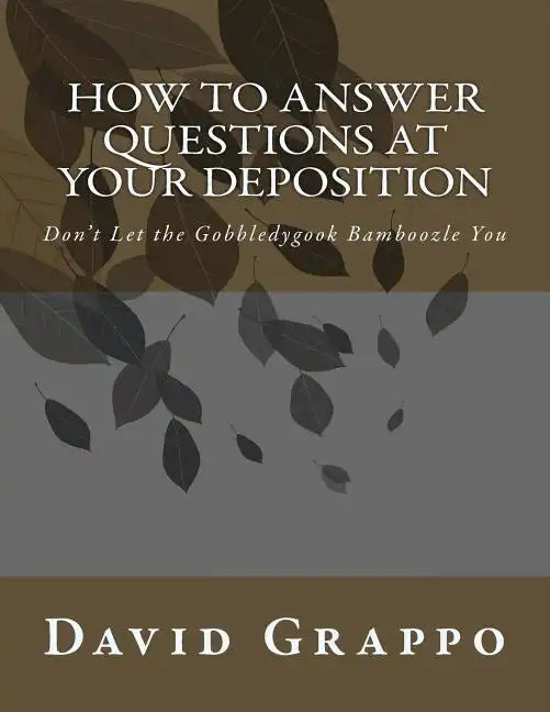 How to Answer Questions at Your Deposition: Don't Let the Gobbledygook Bamboozle You - Paperback