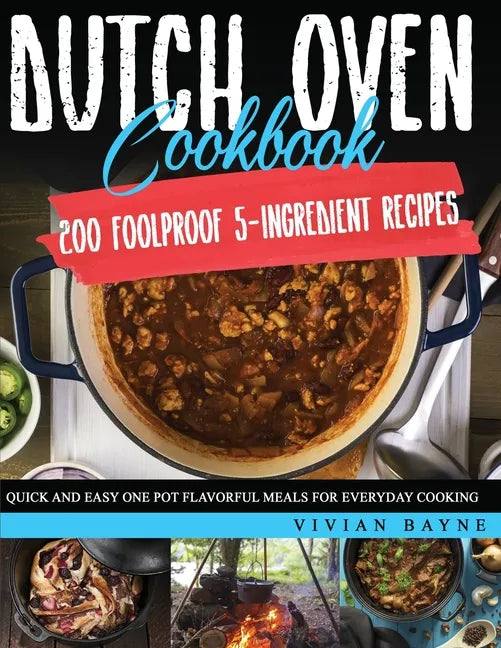 Dutch Oven Cookbook: 200 Foolproof 5-Ingredient Recipes. Quick and Easy One Pot Flavorful Meals for Everyday Cooking - Paperback