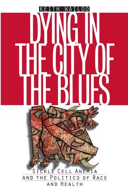 Dying in the City of the Blues: Sickel Cell Anemia and the Politics of Race and Health - Paperback