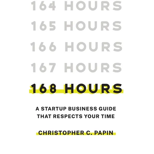 168 Hours: A Startup Business Guide That Respects Your Time: A Smarter Way to Start, Structure, and Scale a Small Business. - Hardcover