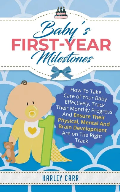 Baby's First-Year Milestones: How to Take Care of Your Baby Effectively, Track Their Monthly Progress and Ensure Their Physical, Mental and Brain De - Paperback