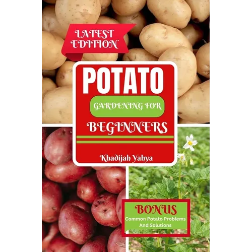 Potato Gardening for Beginners: How To Grow Bountiful Potatoes in Your Yard from Sowing to Harvest - Paperback