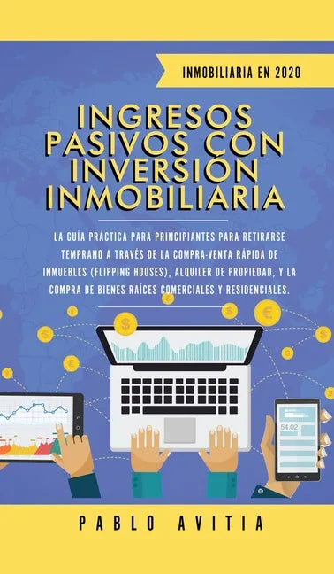 Ingresos Pasivos con Inversión Inmobiliaria En 2020: La Guía Práctica para Principiantes para Retirarse Temprano a través de la Compra-Venta rápida de - Hardcover