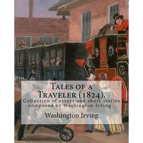 Tales of a Traveler (1824). By: Washington Irving: Tales of a Traveller, by Geoffrey Crayon, Gent. (1824) is a collection of essays and short stories - Paperback