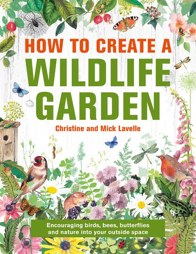 How to Create a Wildlife Garden: Encouraging Birds, Bees and Butterflies Into Your Outside Space - Hardcover