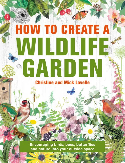 How to Create a Wildlife Garden: Encouraging Birds, Bees and Butterflies Into Your Outside Space - Hardcover