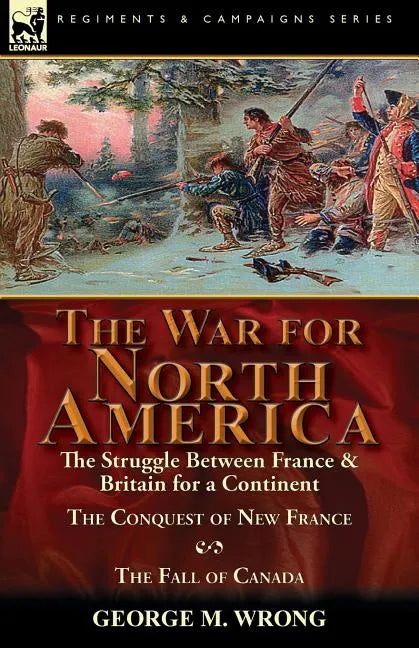 The War for North America: The Struggle between France & Britain for a Continent, The Conquest of New France and The Fall of Canada - Paperback