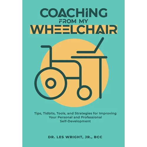 Coaching From My Wheelchair: Tips, Tidbits, Tools, and Strategies for Improving Your Personal and Professional Self-Development - Hardcover