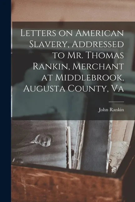 Letters on American Slavery, Addressed to Mr. Thomas Rankin, Merchant at Middlebrook, Augusta County, Va - Paperback