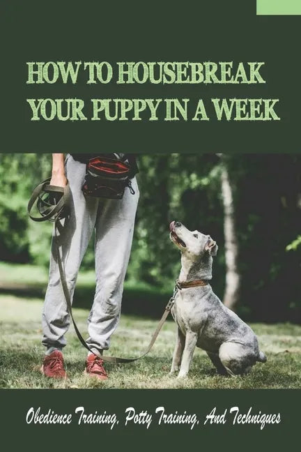How To Housebreak Your Puppy In A Week: Obedience Training, Potty Training, And Techniques: How To Train Your Dog To Do Things - Paperback