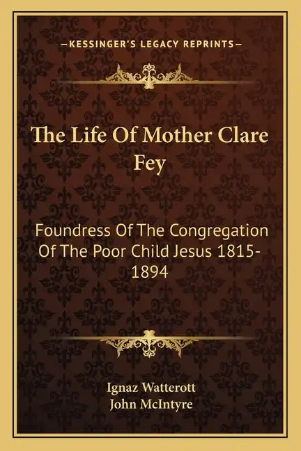 The Life of Mother Clare Fey: Foundress of the Congregation of the Poor Child Jesus 1815-1894 - Paperback
