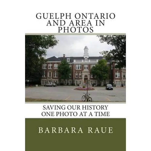 Guelph Ontario and Area in Photos: Saving Our History One Photo at a Time - Paperback