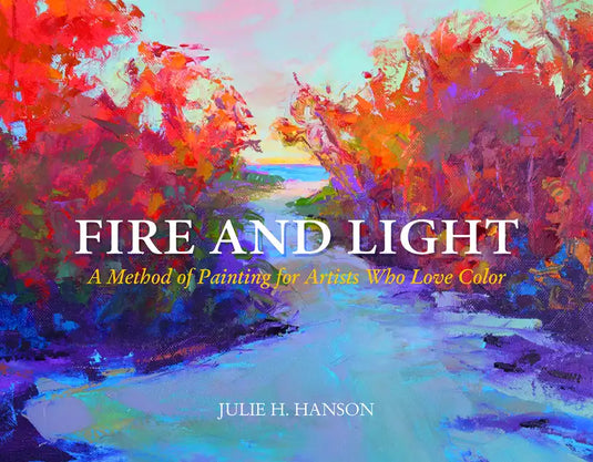Fire and Light: A Method of Painting for Artists Who Love Color - Hardcover