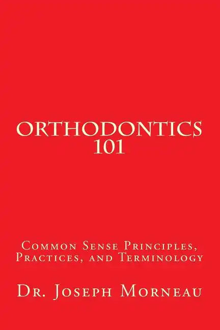 Orthodontics 101: Common Sense Principles, Practices, and Terminology - Paperback