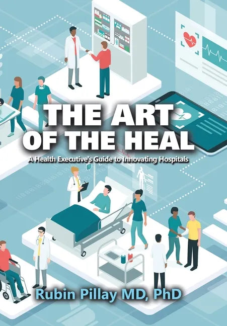 The Art of the Heal: A Health Executive's Guide to Innovating Hospitals - Hardcover