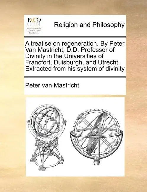A Treatise on Regeneration. by Peter Van Mastricht, D.D. Professor of Divinity in the Universities of Francfort, Duisburgh, and Utrecht. Extracted fro - Paperback
