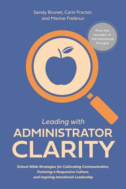 Leading with Administrator Clarity: School-Wide Strategies for Cultivating Communication, Fostering a Responsive Culture, and Inspiring Intentional Le - Paperback