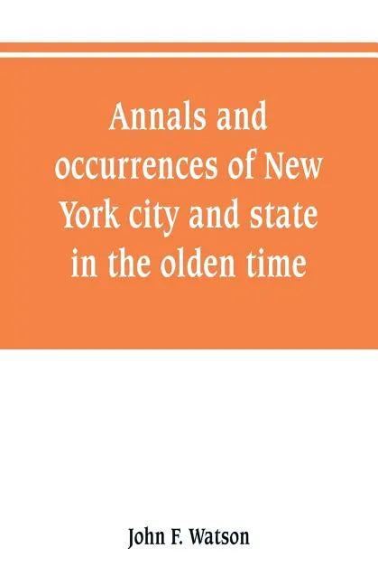 Annals and occurrences of New York city and state, in the olden time: being a collection of memoirs, anecdotes, and incidents concerning the city, cou - Paperback