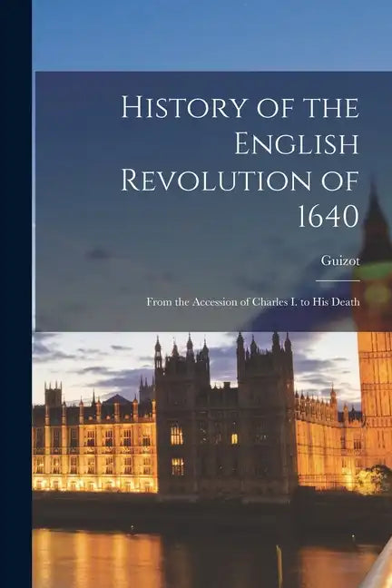 History of the English Revolution of 1640: From the Accession of Charles I. to His Death - Paperback