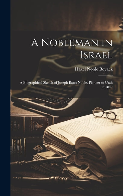 A Nobleman in Israel; a Biographical Sketch of Joseph Bates Noble, Pioneer to Utah in 1847 - Hardcover