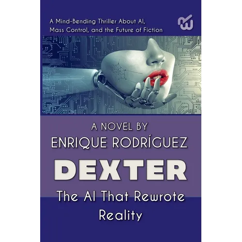 Dexter: the Artificial Intelligence that Rewrote Reality. A Mind-Bending Thriller About Artificial Intelligence, Mass Control, and the Future of Ficti - Paperback