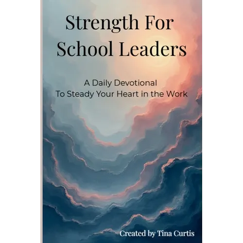 Strength For School Leaders: A Daily Devotional To Steady Your Heart In The Work - Paperback