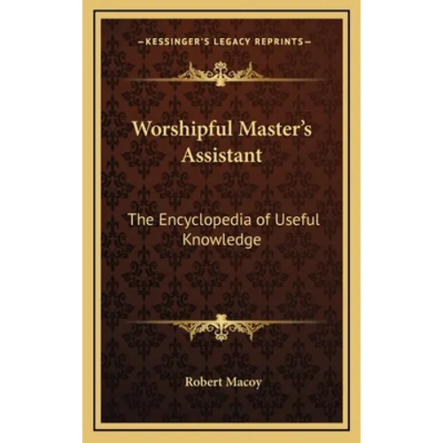 Worshipful Master's Assistant: The Encyclopedia of Useful Knowledge - Hardcover