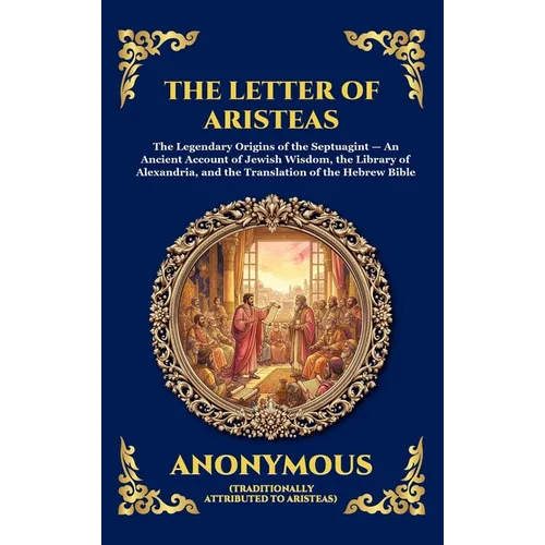 The Letter Of Aristeas: The Legendary Origins of the Septuagint - An Ancient Account of Jewish Wisdom, the Library of Alexandria, and the Translation - Hardcover