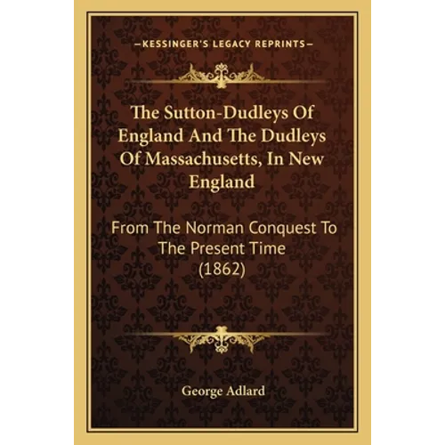 The Sutton-Dudleys Of England And The Dudleys Of Massachusetts, In New England: From The Norman Conquest To The Present Time (1862)