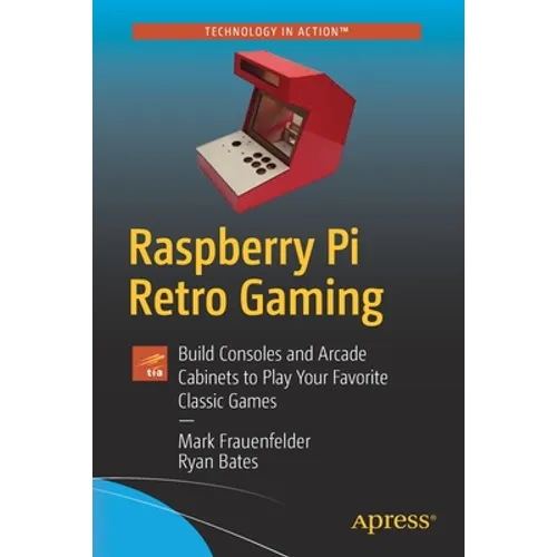 Raspberry Pi Retro Gaming: Build Consoles and Arcade Cabinets to Play Your Favorite Classic Games