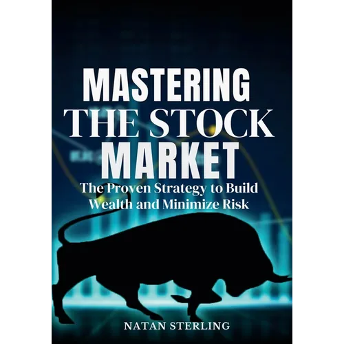 Mastering the Stock Market The Proven Strategy to Build Wealth and Minimize Risk: A Step-by-Step Guide to Picking Profitable Stocks and Achieving Fina - Paperback